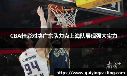 CBA精彩对决广东队力克上海队展现强大实力