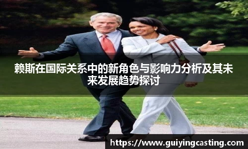 赖斯在国际关系中的新角色与影响力分析及其未来发展趋势探讨
