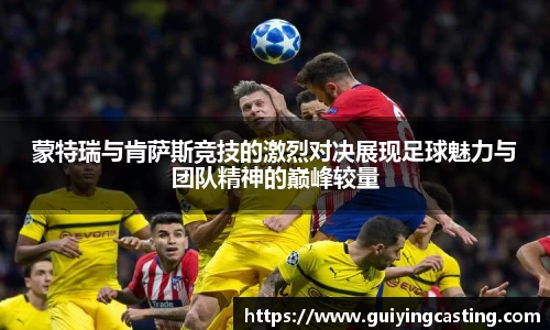 蒙特瑞与肯萨斯竞技的激烈对决展现足球魅力与团队精神的巅峰较量