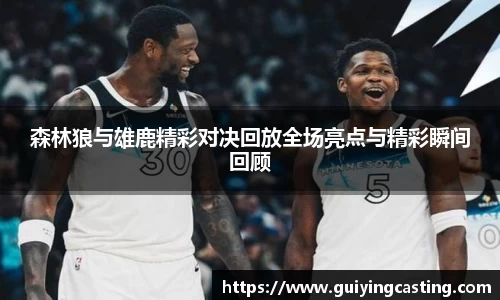 森林狼与雄鹿精彩对决回放全场亮点与精彩瞬间回顾