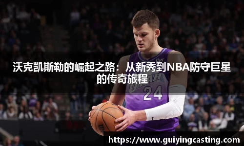 沃克凯斯勒的崛起之路：从新秀到NBA防守巨星的传奇旅程
