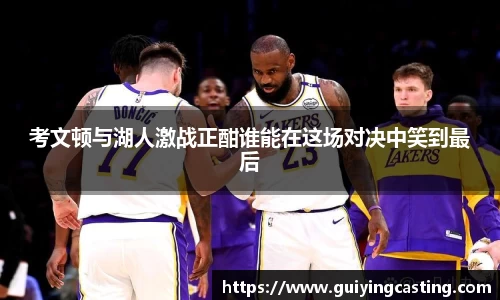 考文顿与湖人激战正酣谁能在这场对决中笑到最后